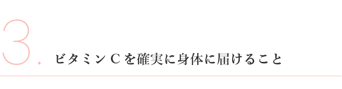 3、ビタミンCを確実に身体に届けること